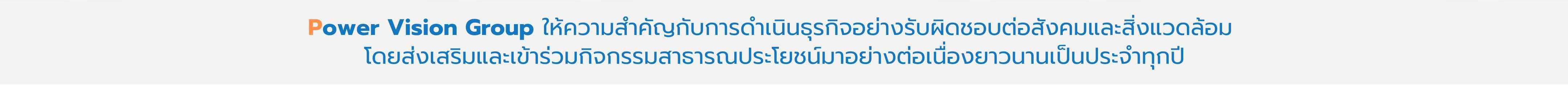 Power Vision Group ให้ความสำคัญกับการดำเนินธุรกิจอย่างอย่างรับผิดชอบต่อสังคมและสิ่งแวดล้อม 
                                    โดยส่งเสริมและเข้าร่วมกิจกรรมสาธารณประโยชน์มาอย่างต่อเนื่องยาวนานเป็นประจำทุกปี